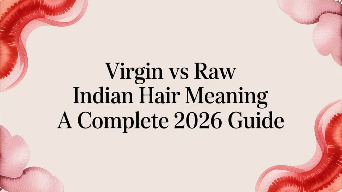 Virgin vs Raw Indian Hair Meaning: A Complete 2026 Guide