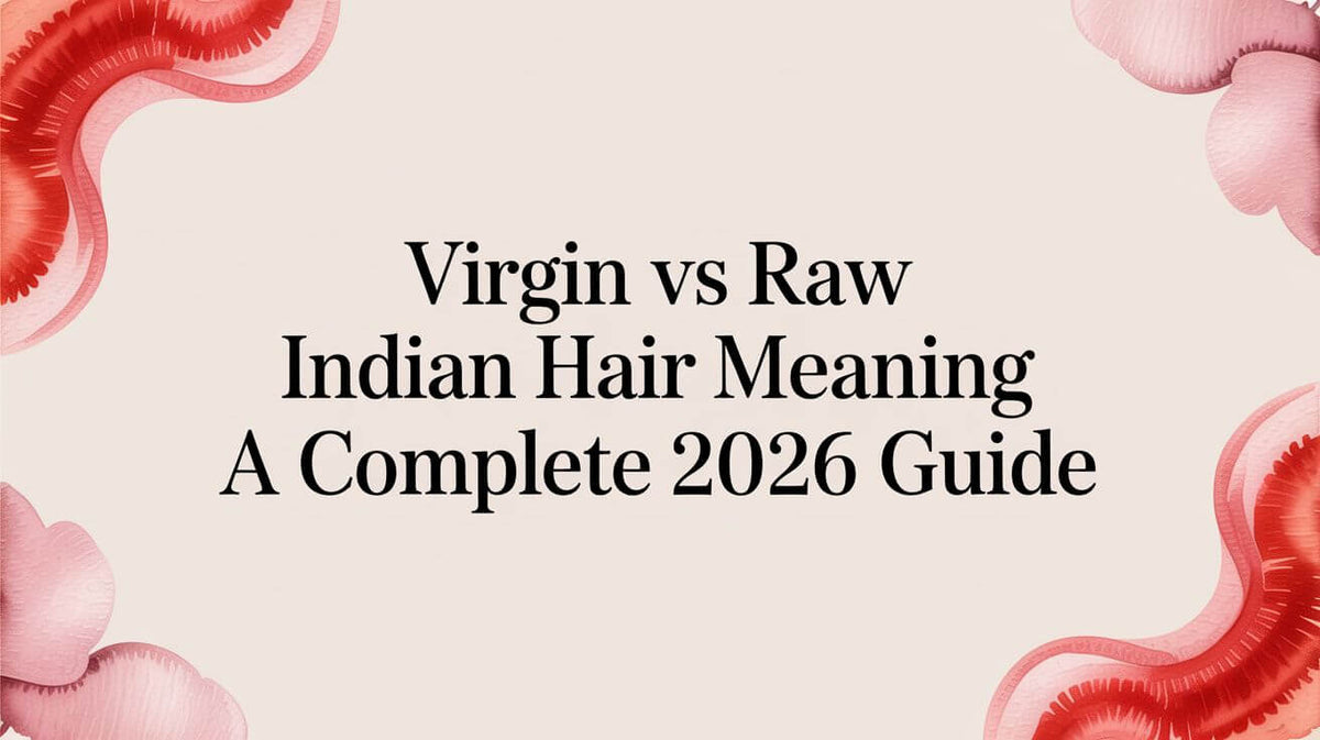 Virgin vs Raw Indian Hair Meaning: A Complete 2026 Guide